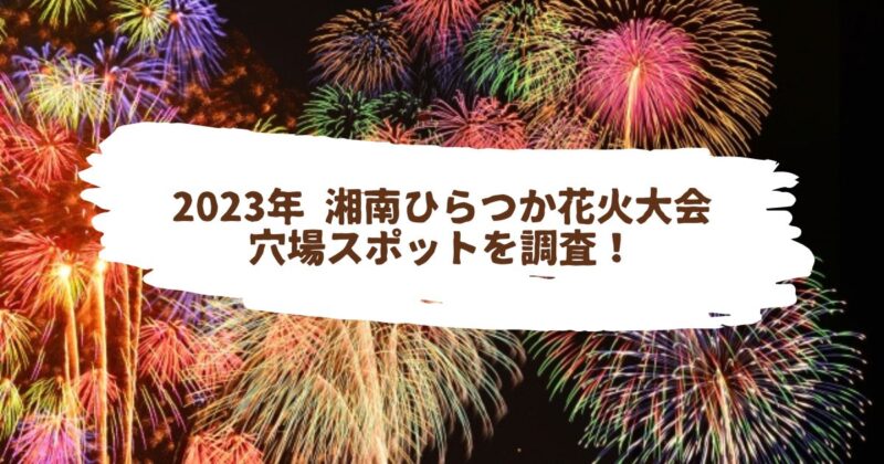 【湘南花火】2023年 湘南ひらつか花火大会　穴場スポットを調査！