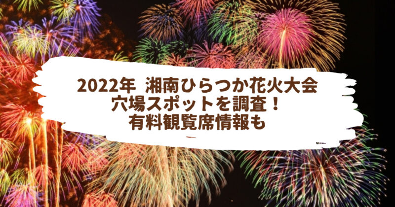 22年 湘南ひらつか花火大会 穴場スポットを調査 有料観覧席情報も