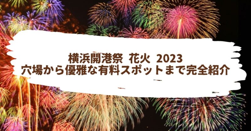 横浜開港祭 花火 2023 穴場から優雅な有料スポットまで完全紹介