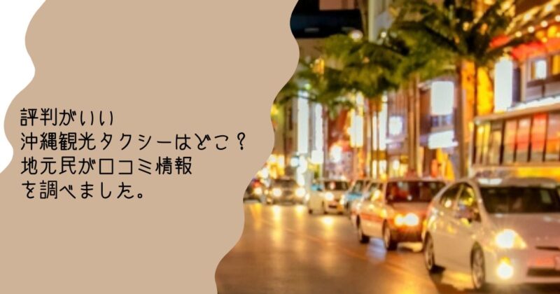 評判がいい沖縄観光タクシーはどこ？地元民が口コミ情報を調べました。