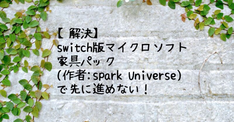 【解決】 switch版マイクロソフト 家具パック (作者:spark Universe) で先に進めない！