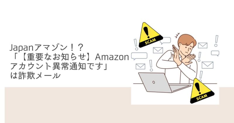 Japanアマゾン！？「【重要なお知らせ】Amazonアカウント異常通知です」は詐欺メール