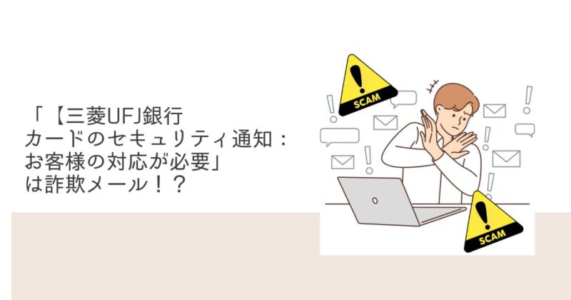 三菱UFJ銀行 カードのセキュリティ通知：お客様の対応が必要